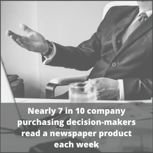 Nearly 7 in 10 company purchasing decision-makers read a newspaper product each week
